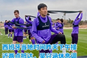 记者:吴兴涵抵达西班牙与津门虎会合,已参加球队训练 记者:吴兴涵抵达西班牙与津门虎会合,已参加球队训练